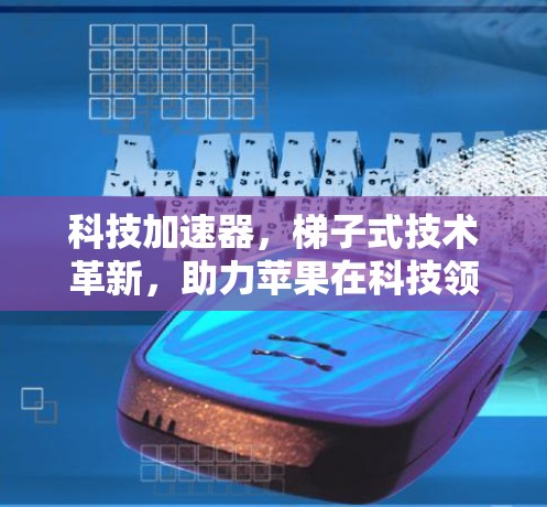 科技加速器，梯子式技术革新，助力苹果在科技领域的崛起