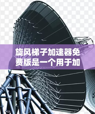 旋风梯子加速器免费版是一个用于加速游戏或软件的工具。以下是关于如何安装和使用该工具的简单步骤 旋风梯子加速器免费版是一个用于加速游戏或软件的工具。以下是关于如何安装和使用该工具的简单步骤
