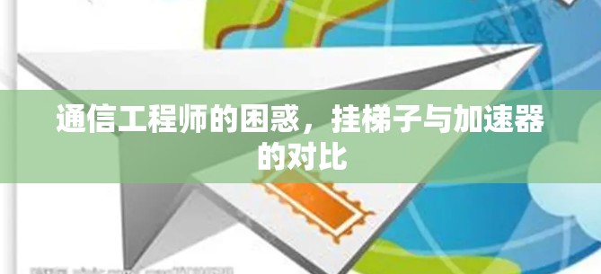 通信工程师的困惑,挂梯子与加速器的对比 通信工程师的困惑,挂梯子与加速器的对比