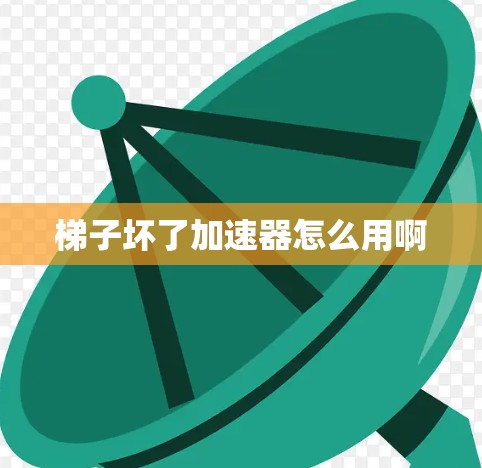 梯子坏了加速器怎么用啊 梯子坏了加速器怎么用啊