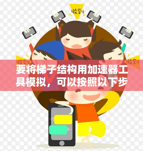 要将梯子结构用加速器工具模拟，可以按照以下步骤进行