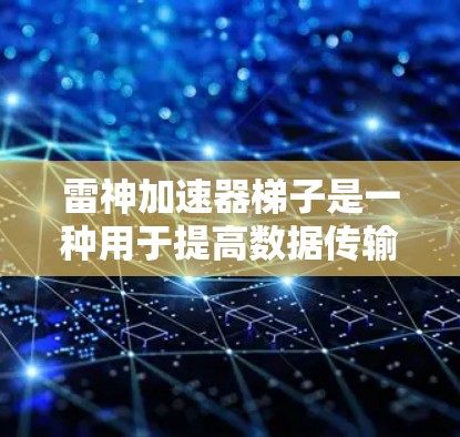 雷神加速器梯子是一种用于提高数据传输和性能的电子设备加速器，通常由多个梯子板组成。以下是关于批发信息的详细说明