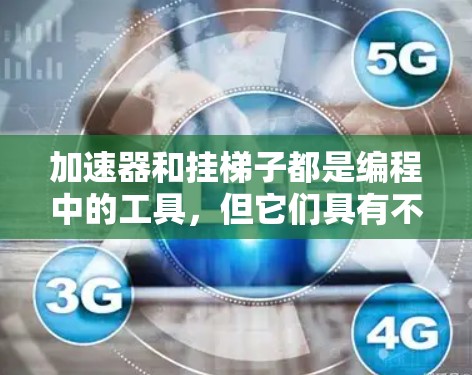 加速器和挂梯子都是编程中的工具，但它们具有不同的目标和应用场景。以下是详细的对比分析