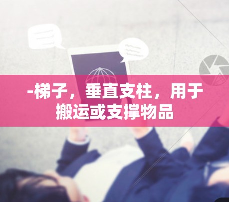 -梯子，垂直支柱，用于搬运或支撑物品