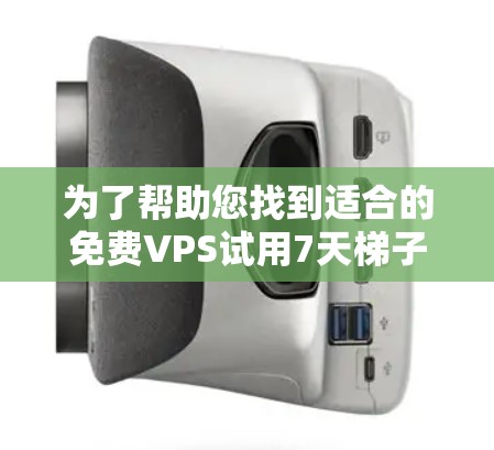 为了帮助您找到适合的免费VPS试用7天梯子加速器，以下是详细的步骤和推荐