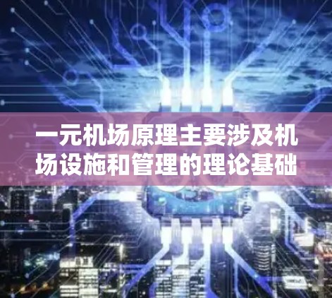 一元机场原理主要涉及机场设施和管理的理论基础,特别是当机场仅设有几个服务窗口时的运作方式。以下是对这一原理的详细总结 一元机场原理主要涉及机场设施和管理的理论基础,特别是当机场仅设有几个服务窗口时的运作方式。以下是对这一原理的详细总结