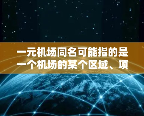 一元机场同名可能指的是一个机场的某个区域、项目或区域的名称，具有特定的意义或特点。以下是一些可能的解释和建议