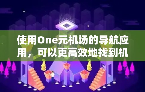 使用One元机场的导航应用，可以更高效地找到机场周边的交通路线。以下是一步步的指南