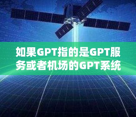 如果GPT指的是GPT服务或者机场的GPT系统，可能是指机场提供的一种智能服务工具，帮助游客进行预订、信息查询、行李提包、服务咨询等