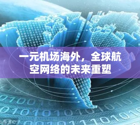 一元机场海外,全球航空网络的未来重塑 一元机场海外,全球航空网络的未来重塑