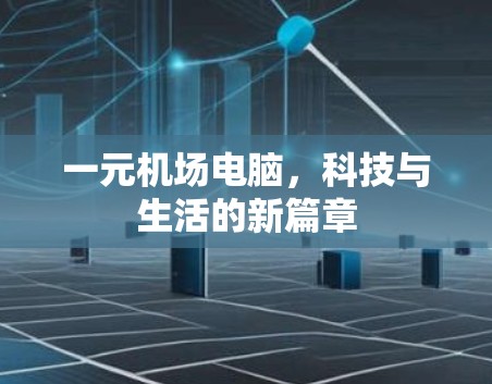 一元机场电脑,科技与生活的新篇章 一元机场电脑,科技与生活的新篇章