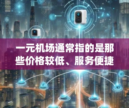 一元机场通常指的是那些价格较低、服务便捷的机场,可以理解为Bytes(字节)的一种应用,具体来说,它是指机场提供的服务和设施能够满足游客的最低需求,价格便宜,方便游客,从而节省一部分经济成本 一元机场通常指的是那些价格较低、服务便捷的机场,可以理解为Bytes(字节)的一种应用,具体来说,它是指机场提供的服务和设施能够满足游客的最低需求,价格便宜,方便游客,从而节省一部分经济成本