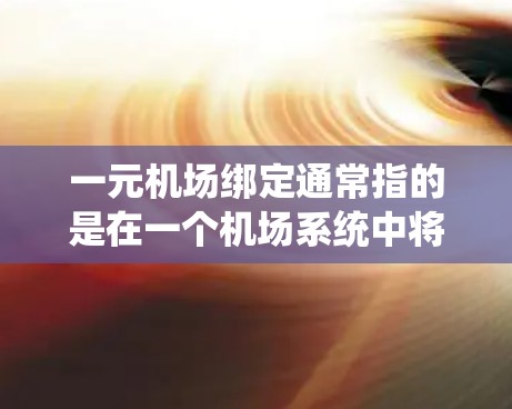 一元机场绑定通常指的是在一个机场系统中将某个设备或功能与机场管理系统的某个模块进行绑定。以下是一元机场绑定的常见步骤和方法,具体取决于你的目标和设备 一元机场绑定通常指的是在一个机场系统中将某个设备或功能与机场管理系统的某个模块进行绑定。以下是一元机场绑定的常见步骤和方法,具体取决于你的目标和设备