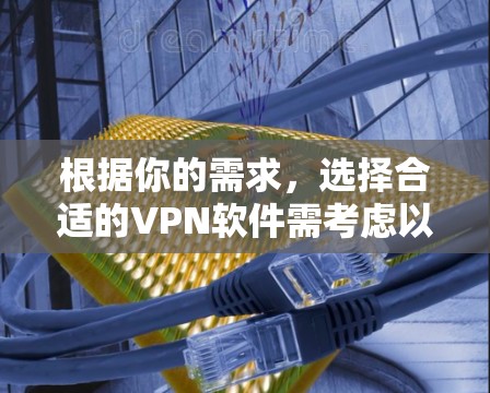 根据你的需求，选择合适的VPN软件需考虑以下因素