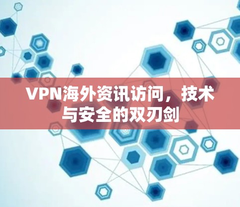 VPN海外资讯访问，技术与安全的双刃剑