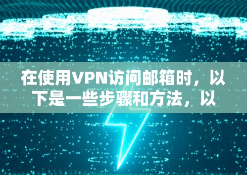 在使用VPN访问邮箱时,以下是一些步骤和方法,以确保安全 在使用VPN访问邮箱时,以下是一些步骤和方法,以确保安全
