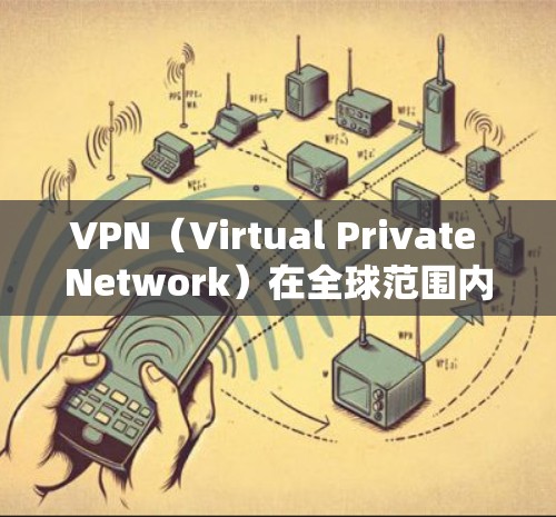VPN（Virtual Private Network）在全球范围内提供多种服务，包括国际旅行、商务访问、新闻报道等。以下是全球主要的VPN推荐列表，供您参考