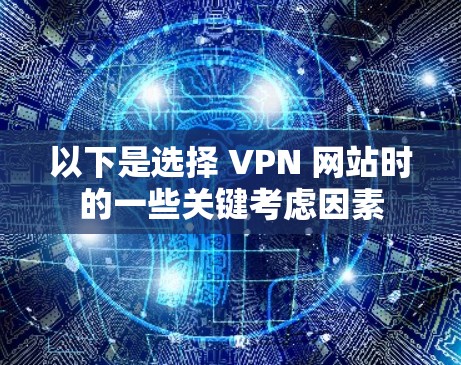 以下是选择 VPN 网站时的一些关键考虑因素 以下是选择 VPN 网站时的一些关键考虑因素