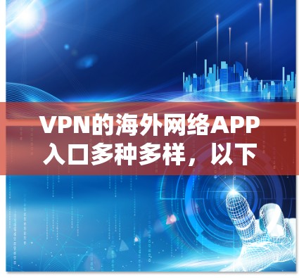 VPN的海外网络APP入口多种多样，以下是几种常用的渠道和推荐