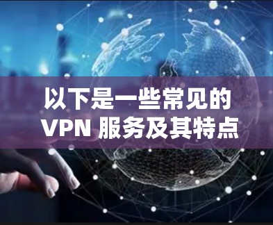 以下是一些常见的 VPN 服务及其特点，帮助您了解 VPN 的速度排行
