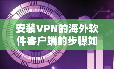 安装VPN的海外软件客户端的步骤如下