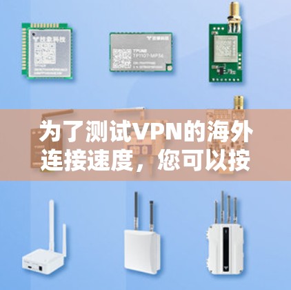 为了测试VPN的海外连接速度，您可以按照以下步骤进行