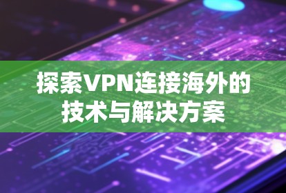 探索VPN连接海外的技术与解决方案
