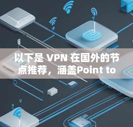 以下是 VPN 在国外的节点推荐，涵盖Point to Point（简单点对点）和Point to Point with VPNs（点对点+VPN）的常见平台