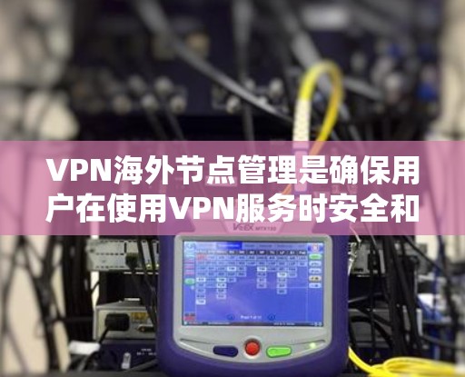 VPN海外节点管理是确保用户在使用VPN服务时安全和合法的步骤。以下是对该主题的详细总结和建议
