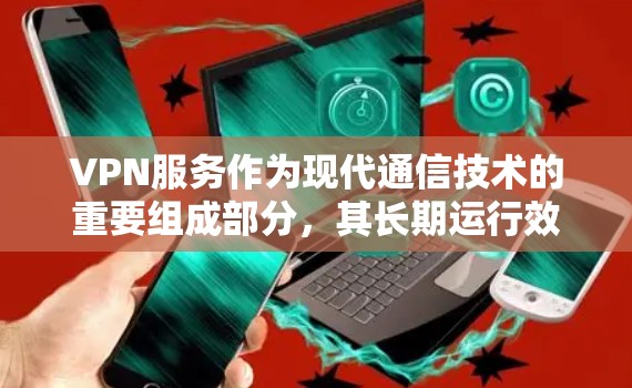 VPN服务作为现代通信技术的重要组成部分，其长期运行效果是值得深入研究的。以下是对VPN服务长期运行效果的总结和分析