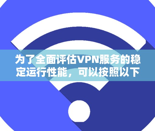 为了全面评估VPN服务的稳定运行性能,可以按照以下步骤进行测试和分析 为了全面评估VPN服务的稳定运行性能,可以按照以下步骤进行测试和分析