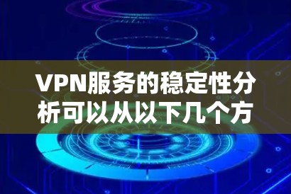 VPN服务的稳定性分析可以从以下几个方面进行深入探讨