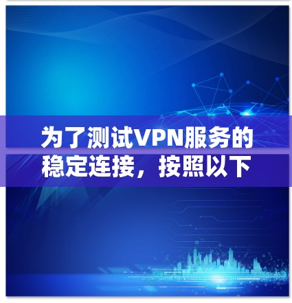 为了测试VPN服务的稳定连接,按照以下步骤进行 为了测试VPN服务的稳定连接,按照以下步骤进行