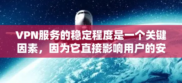 VPN服务的稳定程度是一个关键因素，因为它直接影响用户的安全性和满意度。以下是对VPN服务稳定程度的分析
