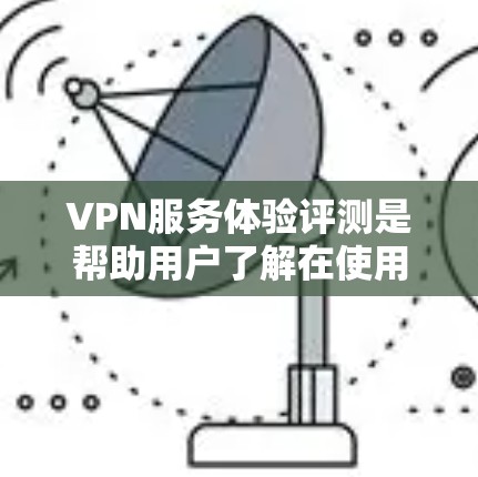 VPN服务体验评测是帮助用户了解在使用VPN服务时的感受和体验。以下是一些主要VPN服务的评测和推荐 VPN服务体验评测是帮助用户了解在使用VPN服务时的感受和体验。以下是一些主要VPN服务的评测和推荐