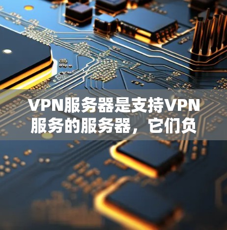 VPN服务器是支持VPN服务的服务器，它们负责将用户从外部网络连接到内部安全的VPN环境。以下是VPN服务器的基本原理