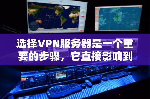 选择VPN服务器是一个重要的步骤，它直接影响到您的数据安全和网络稳定性。以下是一步步的指南，帮助您高效地选择和配置VPN服务器
