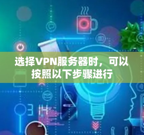 选择VPN服务器时，可以按照以下步骤进行