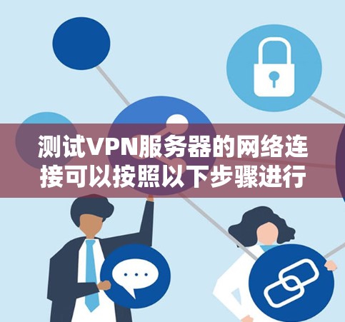 测试VPN服务器的网络连接可以按照以下步骤进行，确保数据的安全和稳定性