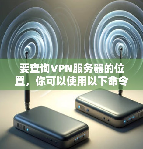 要查询VPN服务器的位置，你可以使用以下命令行工具