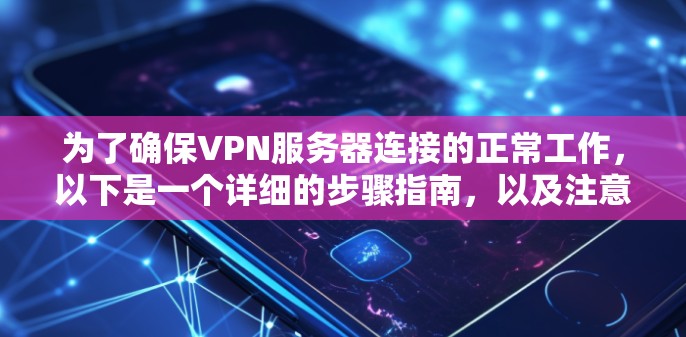 为了确保VPN服务器连接的正常工作，以下是一个详细的步骤指南，以及注意事项，帮助您顺利进行测试