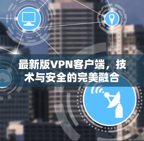 最新版VPN客户端，技术与安全的完美融合
