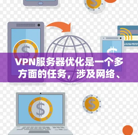 VPN服务器优化是一个多方面的任务，涉及网络、安全、性能等多个方面。以下是一步步的优化建议