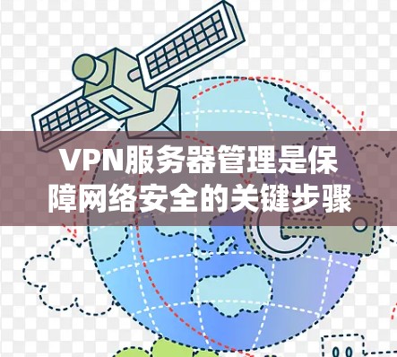 VPN服务器管理是保障网络安全的关键步骤,以下是详细且结构化的指南,帮助您系统地管理这些服务器 VPN服务器管理是保障网络安全的关键步骤,以下是详细且结构化的指南,帮助您系统地管理这些服务器