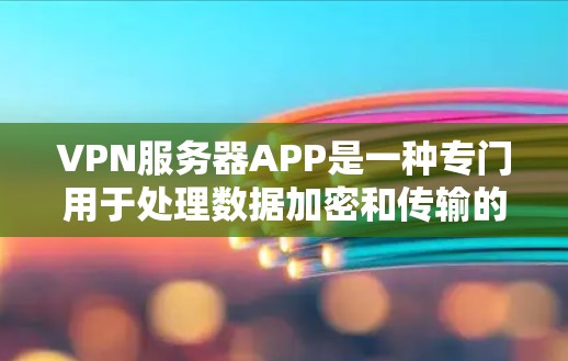 VPN服务器APP是一种专门用于处理数据加密和传输的设备，通常由网络服务提供商提供。以下是关于VPN服务器APP的详细信息