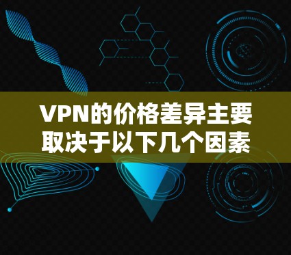 VPN的价格差异主要取决于以下几个因素