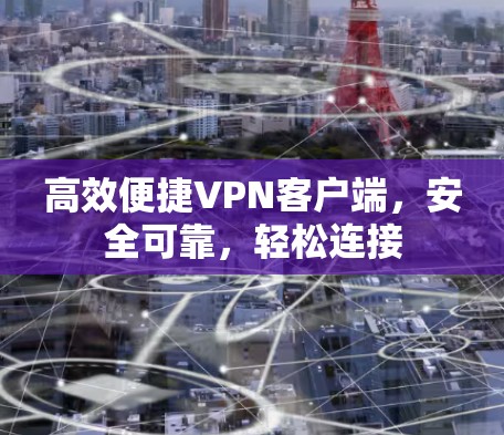 高效便捷VPN客户端,安全可靠,轻松连接 高效便捷VPN客户端,安全可靠,轻松连接