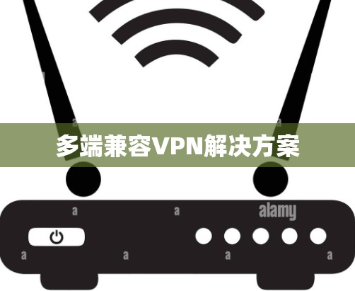 多端兼容VPN解决方案 多端兼容VPN解决方案