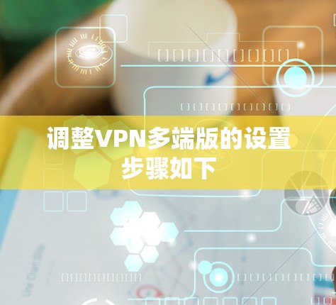调整VPN多端版的设置步骤如下