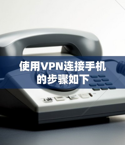 使用VPN连接手机的步骤如下 使用VPN连接手机的步骤如下